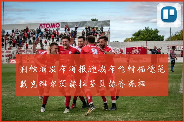 利物浦发布海报迎战布伦特福德范戴克维尔茨赫拉芬贝赫齐亮相