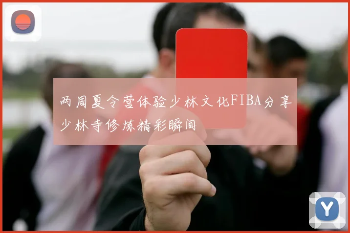 两周夏令营体验少林文化FIBA分享少林寺修炼精彩瞬间