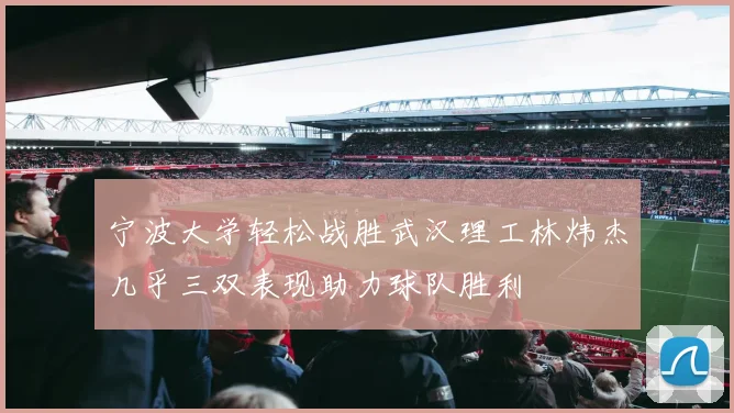 宁波大学轻松战胜武汉理工林炜杰几乎三双表现助力球队胜利