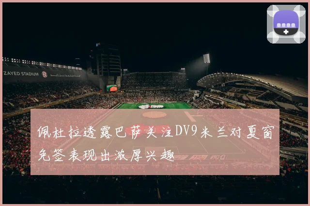 佩杜拉透露巴萨关注DV9米兰对夏窗免签表现出浓厚兴趣