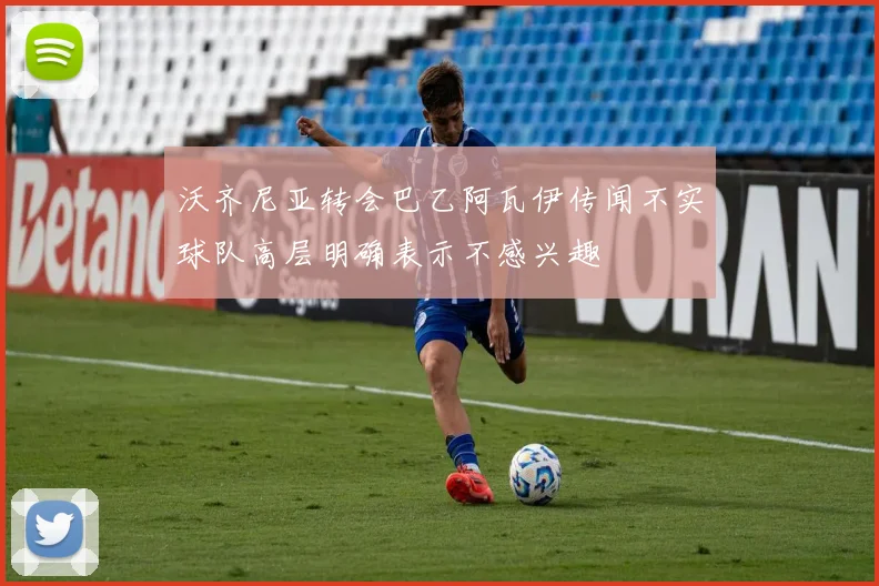 沃齐尼亚转会巴乙阿瓦伊传闻不实球队高层明确表示不感兴趣