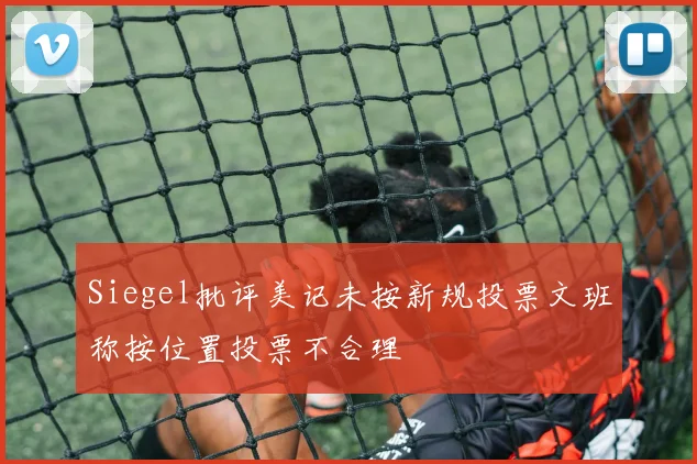 Siegel批评美记未按新规投票文班称按位置投票不合理