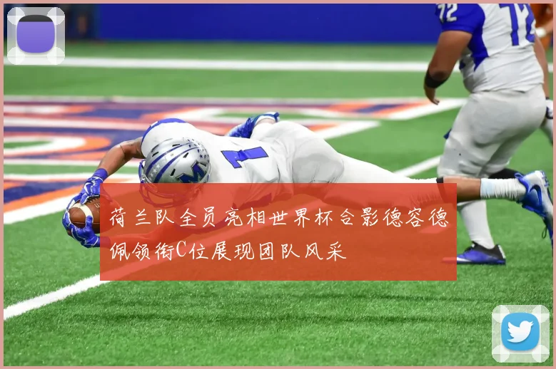 荷兰队全员亮相世界杯合影德容德佩领衔C位展现团队风采