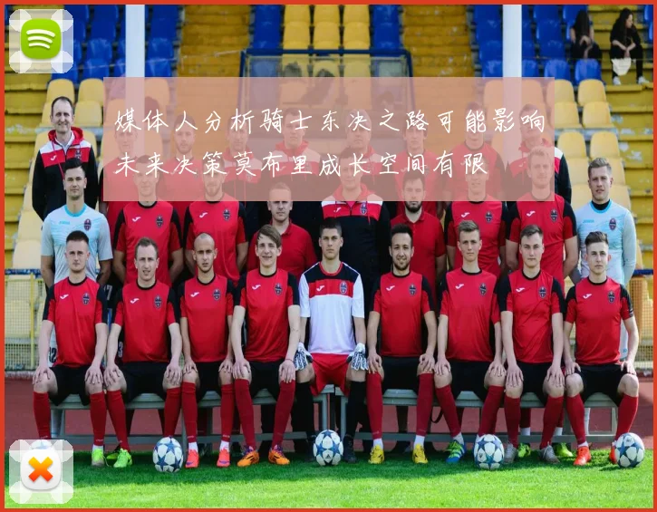 媒体人分析骑士东决之路可能影响未来决策莫布里成长空间有限