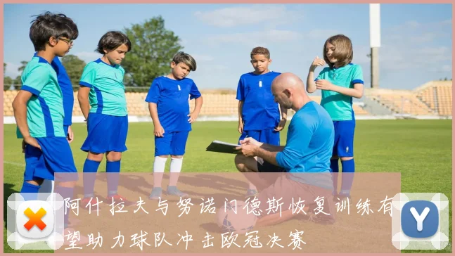 阿什拉夫与努诺门德斯恢复训练有望助力球队冲击欧冠决赛